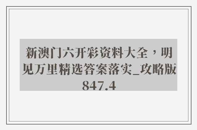 新澳门六开彩资料大全，明见万里精选答案落实_攻略版847.4