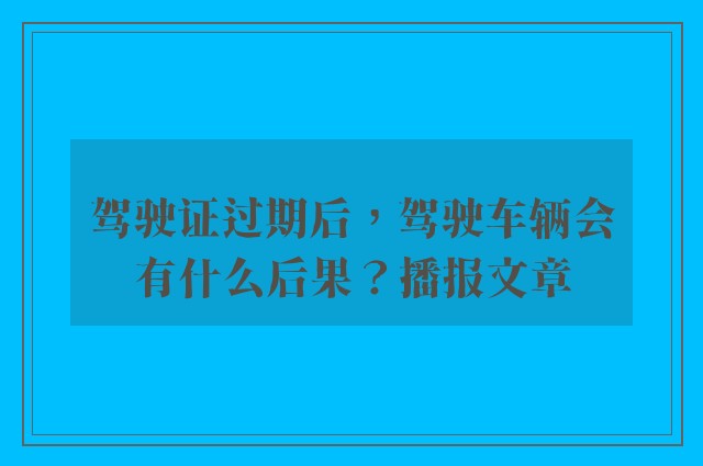 驾驶证过期后，驾驶车辆会有什么后果？播报文章