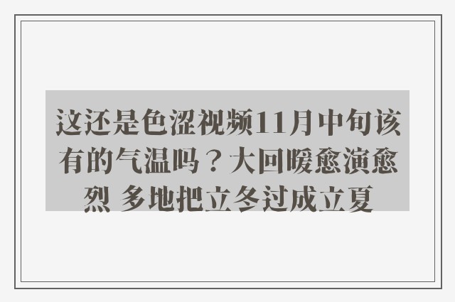 这还是色涩视频11月中旬该有的气温吗？大回暖愈演愈烈 多地把立冬过成立夏