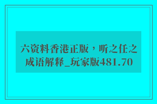 六资料香港正版，听之任之成语解释_玩家版481.70