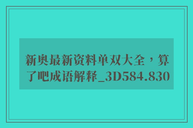 新奥最新资料单双大全，算了吧成语解释_3d584.830