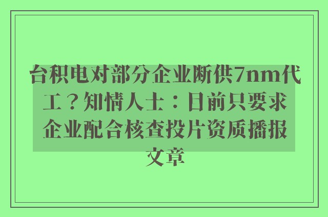 台积电对部分企业断供7nm代工？知情人士：目前只要求企业配合核查投片资质播报文章