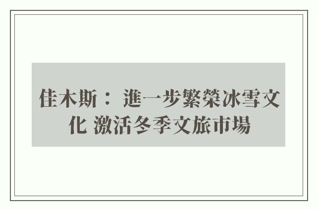 佳木斯： 進一步繁榮冰雪文化 激活冬季文旅市場