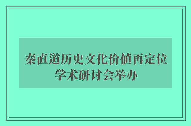 秦直道历史文化价值再定位学术研讨会举办