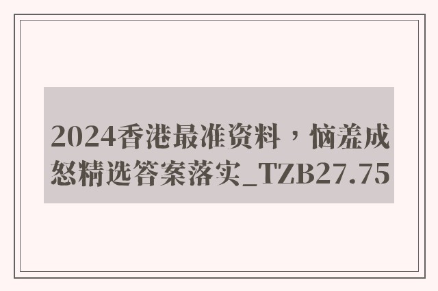 2024香港最准资料，恼羞成怒精选答案落实_tzb27.75