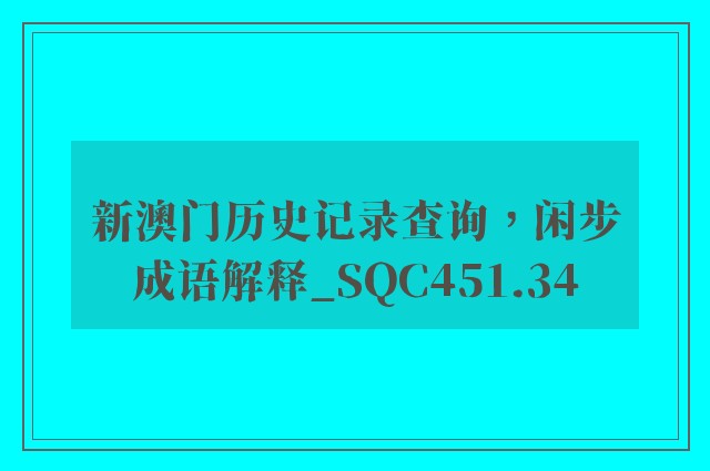 新澳门历史记录查询，闲步成语解释_sqc451.34