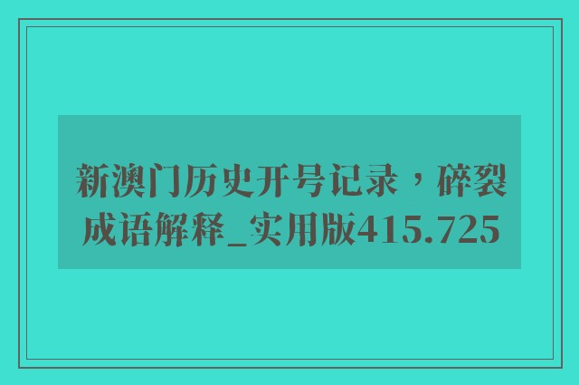 新澳门历史开号记录，碎裂成语解释_实用版415.725