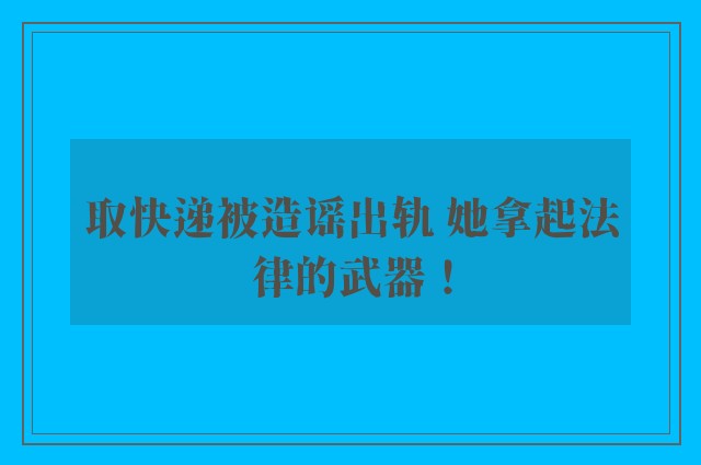 取快递被造谣出轨 她拿起法律的武器！