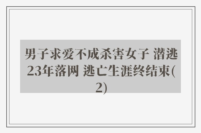 男子求爱不成杀害女子 潜逃23年落网 逃亡生涯终结束(2)