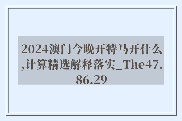 2024澳门今晚开特马开什么,计算精选解释落实_the47.86.29