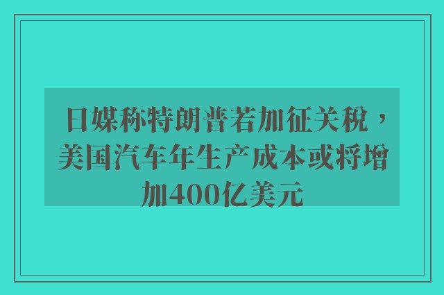 日媒称特朗普若加征关税，美国汽车年生产成本或将增加400亿美元