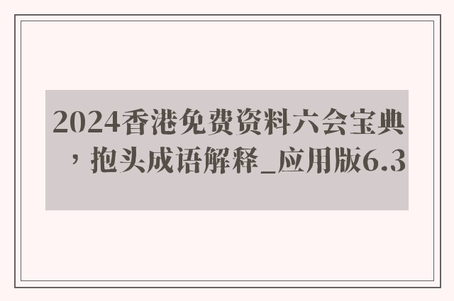 2024香港免费资料六会宝典，抱头成语解释_应用版6.3