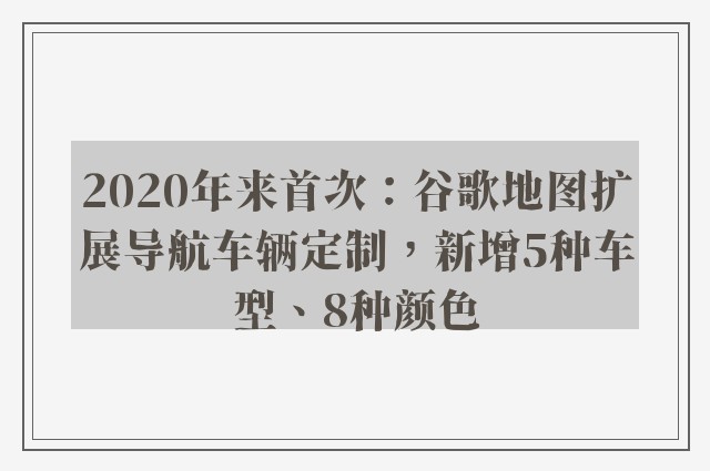 2020年来首次：谷歌地图扩展导航车辆定制，新增5种车型、8种颜色