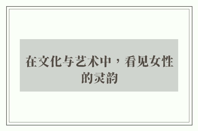 在文化与艺术中，看见女性的灵韵