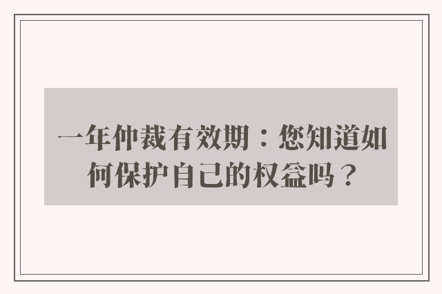 一年仲裁有效期：您知道如何保护自己的权益吗？