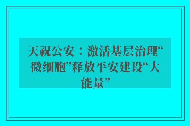 天祝公安：激活基层治理“微细胞”释放平安建设“大能量”