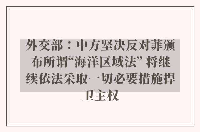 外交部：中方坚决反对菲颁布所谓“海洋区域法” 将继续依法采取一切必要措施捍卫主权