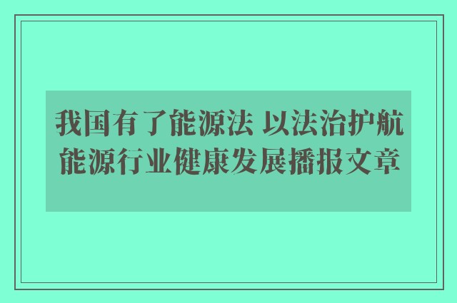 我国有了能源法 以法治护航能源行业健康发展播报文章