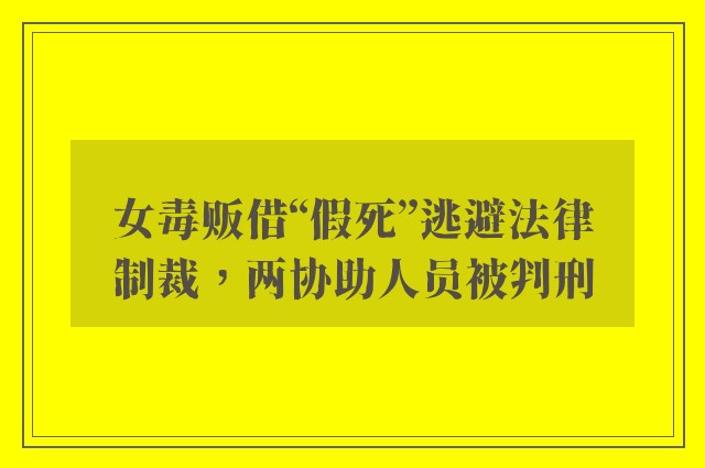 女毒贩借“假死”逃避法律制裁，两协助人员被判刑