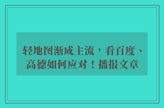 轻地图渐成主流，看百度、高德如何应对！播报文章