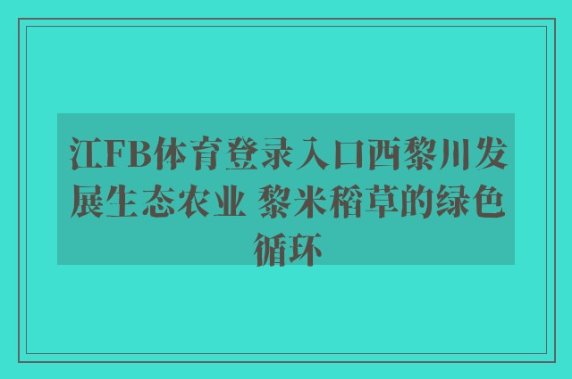 江fb体育登录入口西黎川发展生态农业 黎米稻草的绿色循环