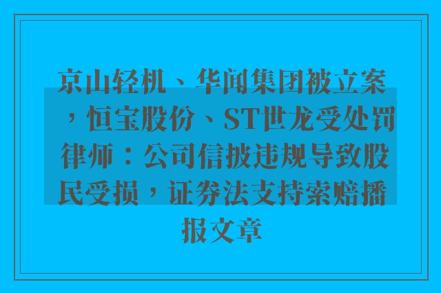 京山轻机、华闻集团被立案，恒宝股份、st世龙受处罚 律师：公司信披违规导致股民受损，证券法支持索赔播报文章