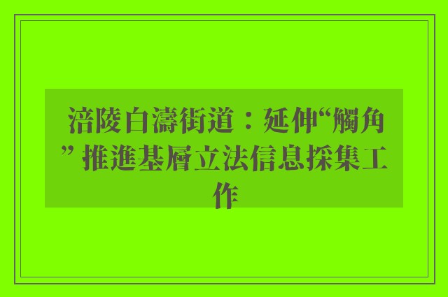 涪陵白濤街道：延伸“觸角” 推進基層立法信息採集工作