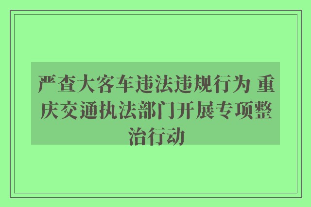 严查大客车违法违规行为 重庆交通执法部门开展专项整治行动