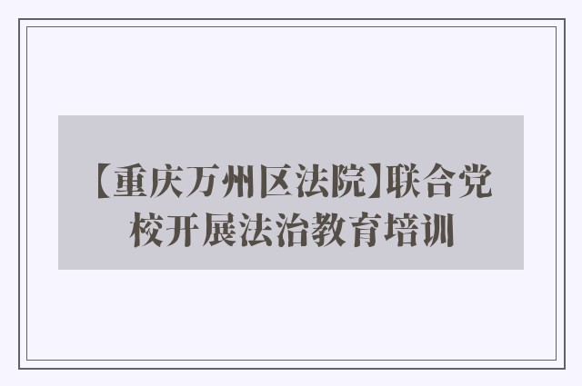 【重庆万州区法院】联合党校开展法治教育培训