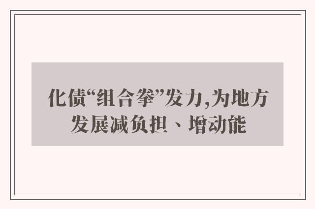 化债“组合拳”发力,为地方发展减负担、增动能