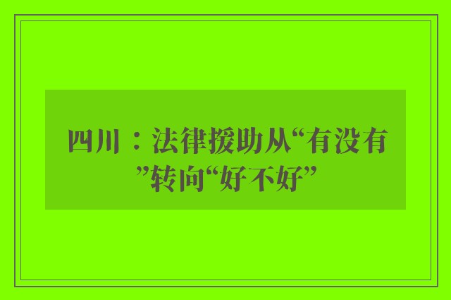 四川：法律援助从“有没有”转向“好不好”