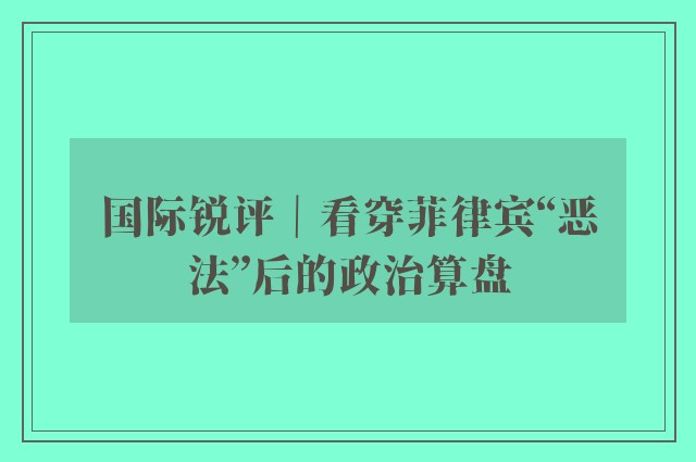 国际锐评｜看穿菲律宾“恶法”后的政治算盘