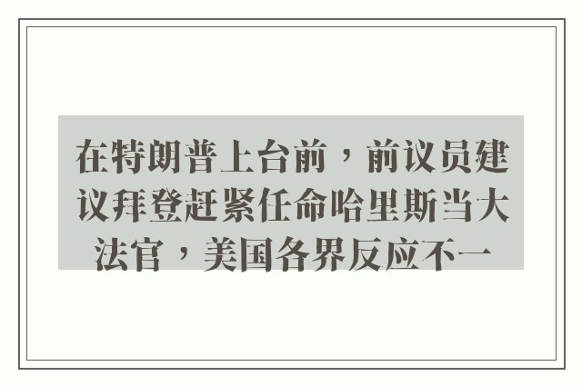 在特朗普上台前，前议员建议拜登赶紧任命哈里斯当大法官，美国各界反应不一