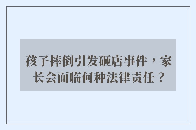 孩子摔倒引发砸店事件，家长会面临何种法律责任？