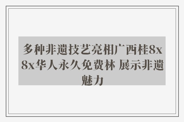 多种非遗技艺亮相广西桂8x8x华人永久免费林 展示非遗魅力