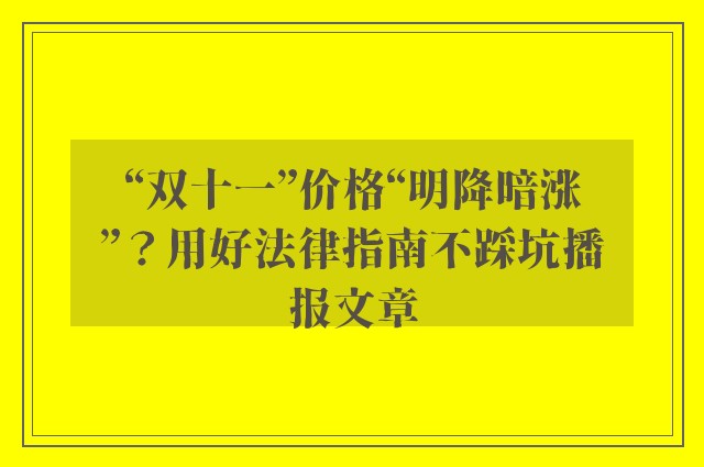 “双十一”价格“明降暗涨”？用好法律指南不踩坑播报文章