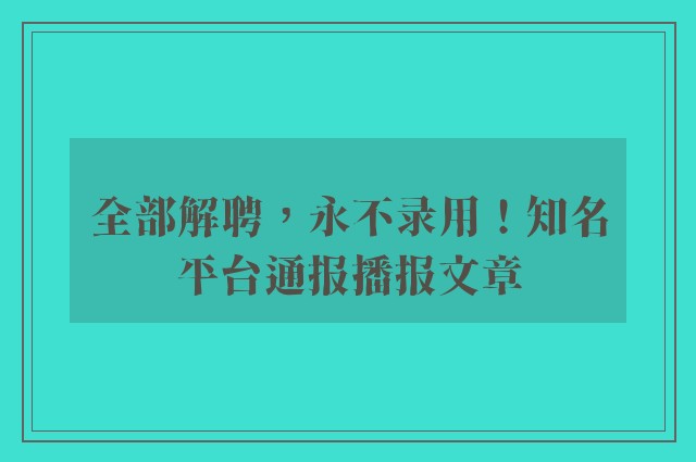 全部解聘，永不录用！知名平台通报播报文章