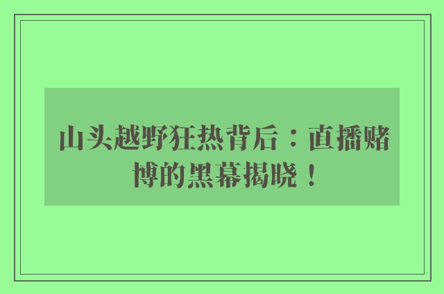 山头越野狂热背后：直播赌博的黑幕揭晓！