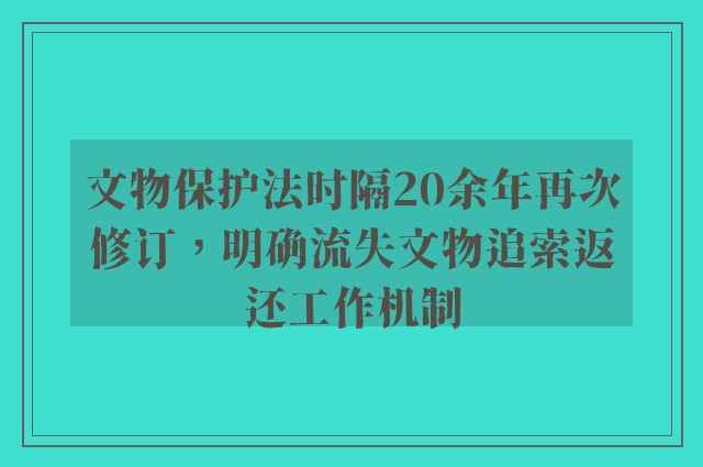 文物保护法时隔20余年再次修订，明确流失文物追索返还工作机制
