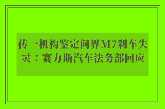 传一机构鉴定问界m7刹车失灵：赛力斯汽车法务部回应