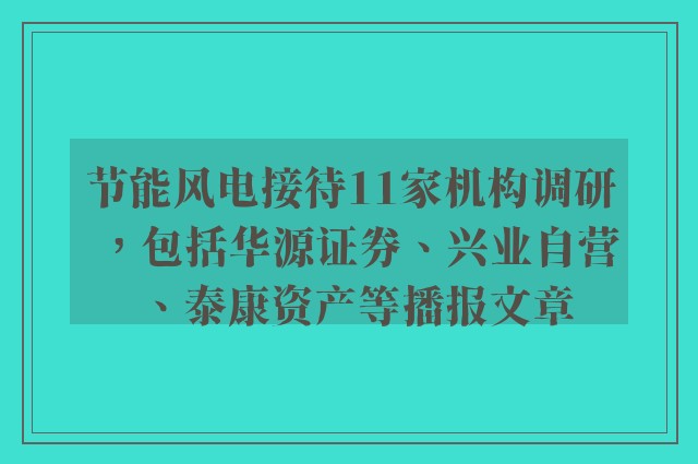 节能风电接待11家机构调研，包括华源证券、兴业自营、泰康资产等播报文章