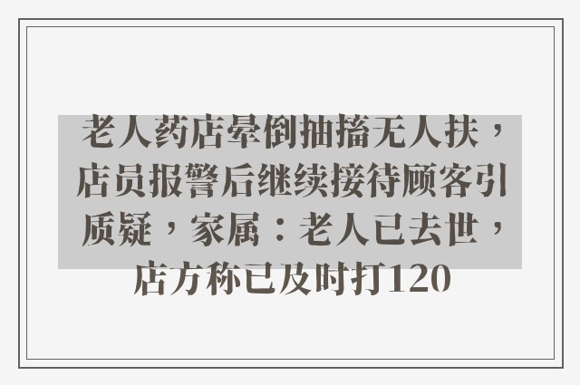 老人药店晕倒抽搐无人扶，店员报警后继续接待顾客引质疑，家属：老人已去世，店方称已及时打120