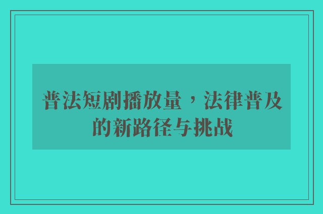 普法短剧播放量，法律普及的新路径与挑战