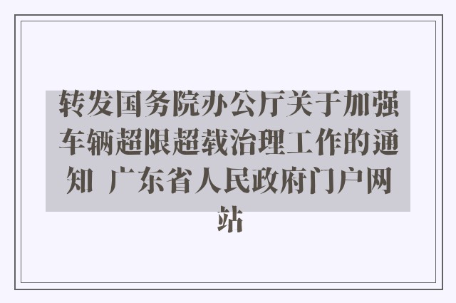 转发国务院办公厅关于加强车辆超限超载治理工作的通知  广东省人民政府门户网站