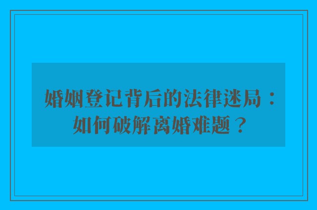 婚姻登记背后的法律迷局：如何破解离婚难题？