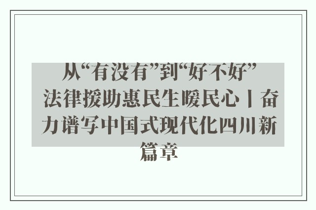 从“有没有”到“好不好” 法律援助惠民生暖民心丨奋力谱写中国式现代化四川新篇章