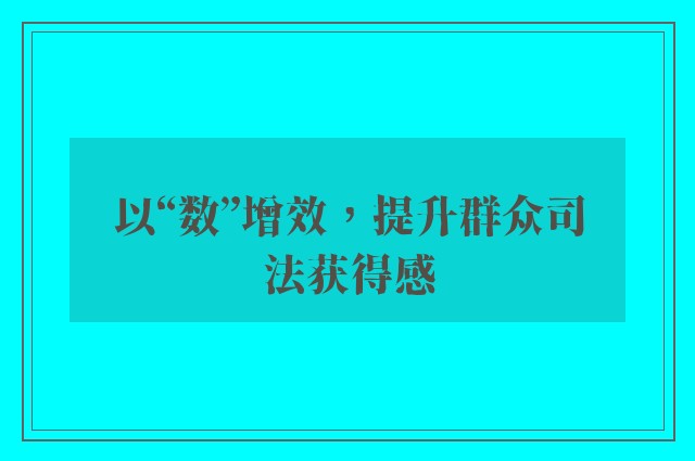 以“数”增效，提升群众司法获得感