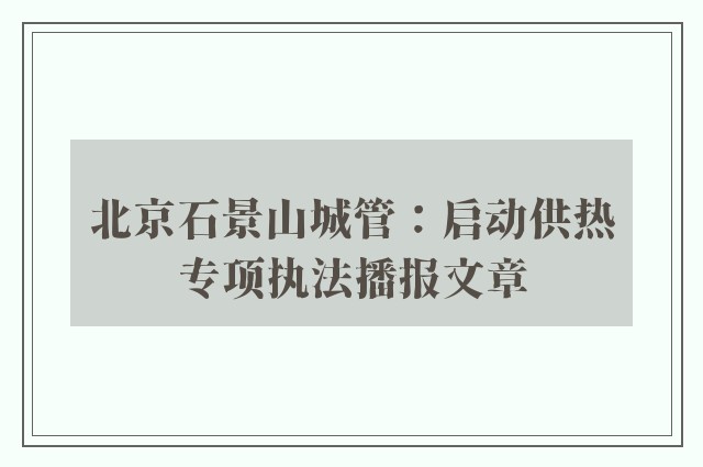 北京石景山城管：启动供热专项执法播报文章