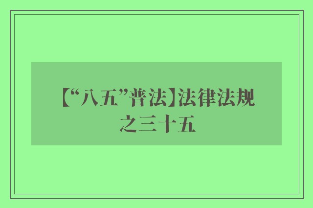 【“八五”普法】法律法规之三十五