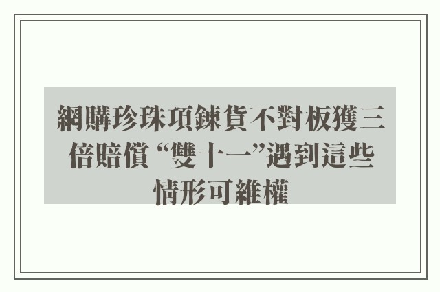網購珍珠項鍊貨不對板獲三倍賠償 “雙十一”遇到這些情形可維權